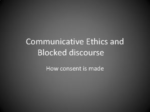 Communicative Ethics and Blocked discourse How consent is