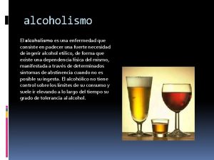 alcoholismo El alcoholismo es una enfermedad que consiste