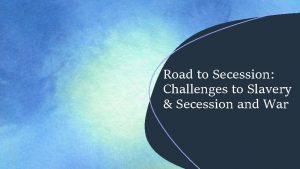 Road to Secession Challenges to Slavery Secession and