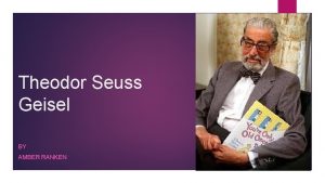 Theodor Seuss Geisel BY AMBER RANKEN Who is