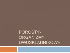 POROSTYORGANIZMY DWUSKADNIKOWE Porosty organizmy dwuskadnikowe Porosty zbudowane s