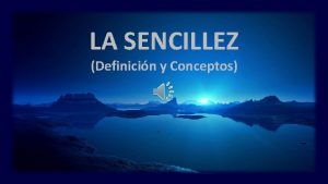 LA SENCILLEZ Definicin y Conceptos Sencillez es la