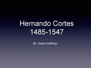 Hernando Cortes 1485 1547 By Grace Hoffman Introduction