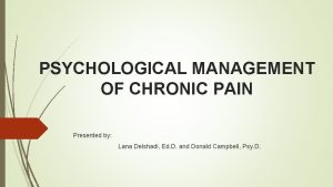 PSYCHOLOGICAL MANAGEMENT OF CHRONIC PAIN Presented by Lana