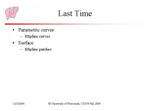 Last Time Parametric curves BSpline curves Surface BSpline