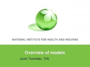 Overview of models Jouni Tuomisto THL Outline Why
