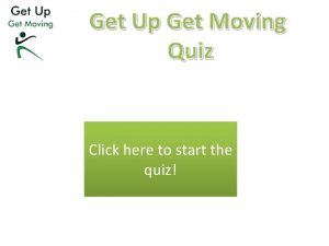 Get Up Get Moving Quiz Click here to