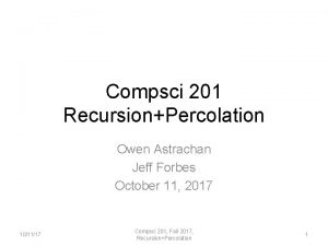 Compsci 201 RecursionPercolation Owen Astrachan Jeff Forbes October