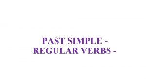 PAST SIMPLE REGULAR VERBS We use the Past