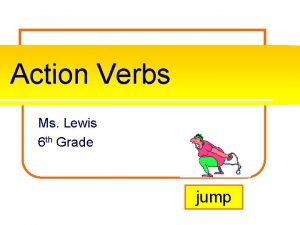 Action Verbs Ms Lewis 6 th Grade jump