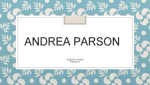 ANDREA PARSON Andrea Varela Period 3 Biography Andrea
