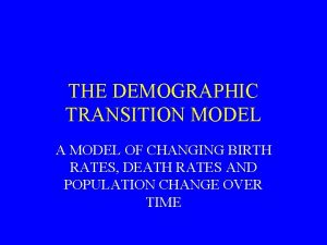 THE DEMOGRAPHIC TRANSITION MODEL A MODEL OF CHANGING