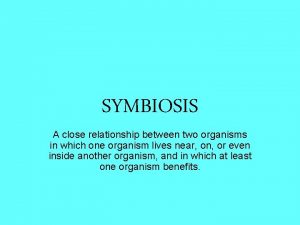 SYMBIOSIS A close relationship between two organisms in