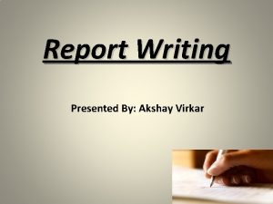 Report Writing Presented By Akshay Virkar Report Writing