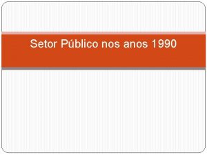 Setor Pblico nos anos 1990 1 Objetivos Entender