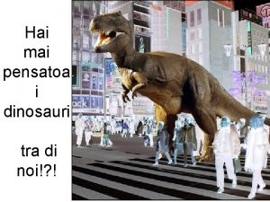 Hai mai pensatoa i dinosauri tra di noi