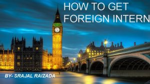 HOW TO GET FOREIGN INTERN BY SRAJAL RAIZADA