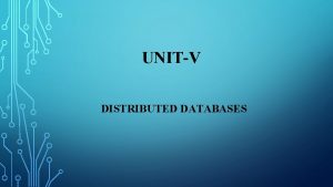 UNITV DISTRIBUTED DATABASES OBJECTIVES Definition of terms Need