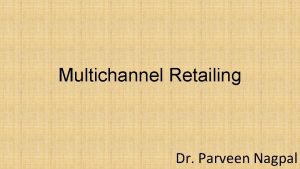 Multichannel Retailing Dr Parveen Nagpal Multichannel Retailing A