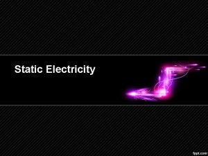 Static Electricity Electricity Electricity is the set of