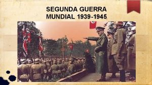 SEGUNDA GUERRA MUNDIAL 1939 1945 Fue el conflicto