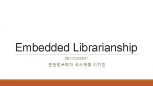 Embedded Librarianship 2017225031 Table of Contents 1 What