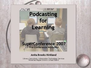 Podcasting for Learning Super Conference 2007 PreConference Workshop