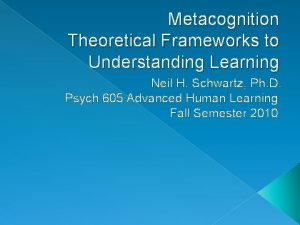 Metacognition Theoretical Frameworks to Understanding Learning Neil H