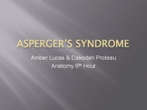 ASPERGERS SYNDROME Amber Lucas Dakodah Proteau Anatomy 6