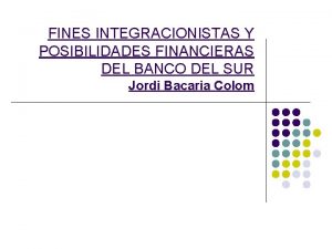 FINES INTEGRACIONISTAS Y POSIBILIDADES FINANCIERAS DEL BANCO DEL