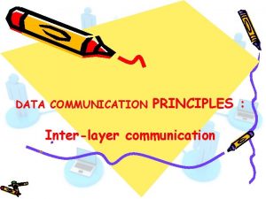 DATA COMMUNICATION PRINCIPLES Interlayer communication Interlayer communication As