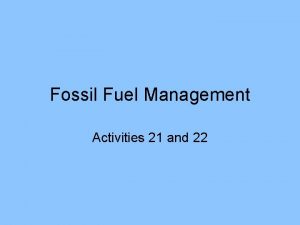 Fossil Fuel Management Activities 21 and 22 Fossil