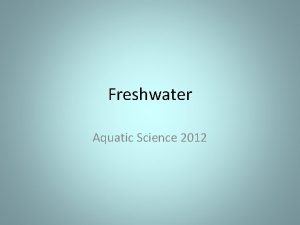 Freshwater Aquatic Science 2012 FRESHWATER The two main