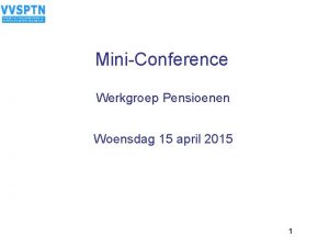 MiniConference Werkgroep Pensioenen Woensdag 15 april 2015 1