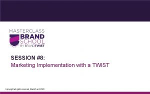 SESSION 8 Marketing Implementation with a TWIST Copyright