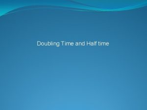 Doubling Time and Half time Doubling Time The