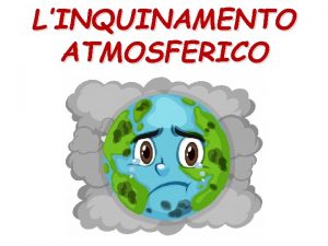 LINQUINAMENTO ATMOSFERICO LINQUINAMENTO ATMOSFERICO Sommario LAtmosfera Inquinamento Atmosferico