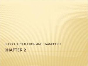 BLOOD CIRCULATION AND TRANSPORT CHAPTER 2 THE TRANSPORT