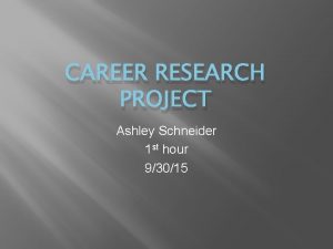 CAREER RESEARCH PROJECT Ashley Schneider 1 st hour