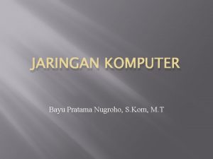 JARINGAN KOMPUTER Bayu Pratama Nugroho S Kom M