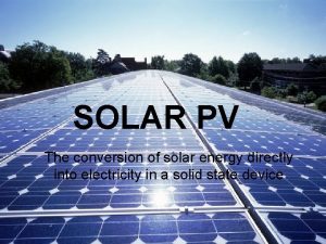 SOLAR PV The conversion of solar energy directly