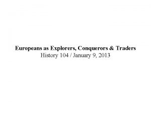 Europeans as Explorers Conquerors Traders History 104 January