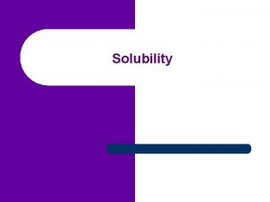 Solubility Solubility of Solids l Solubility Maximum amount