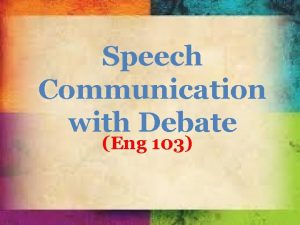 Speech Communication with Debate Eng 103 Speech Communication