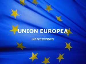 The European Union UNION EUROPEA INSTITUCIONES The European