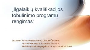 Ilgalaiki kvalifikacijos tobulinimo program rengimas Lektoriai Aura Nesterovien