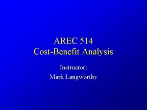 AREC 514 CostBenefit Analysis Instructor Mark Langworthy Introduction