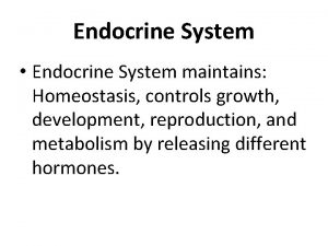Endocrine System Endocrine System maintains Homeostasis controls growth