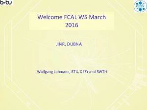 Welcome FCAL WS March 2016 JINR DUBNA Wolfgang