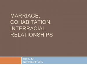 MARRIAGE COHABITATION INTERRACIAL RELATIONSHIPS HDFS 301 November 6